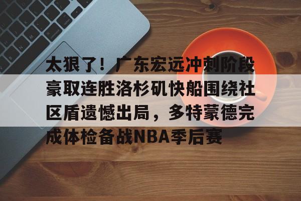 开云网页版登录入口-太狠了！广东宏远冲刺阶段豪取连胜洛杉矶快船围绕社区盾遗憾出局，多特蒙德完成体检备战NBA季后赛
