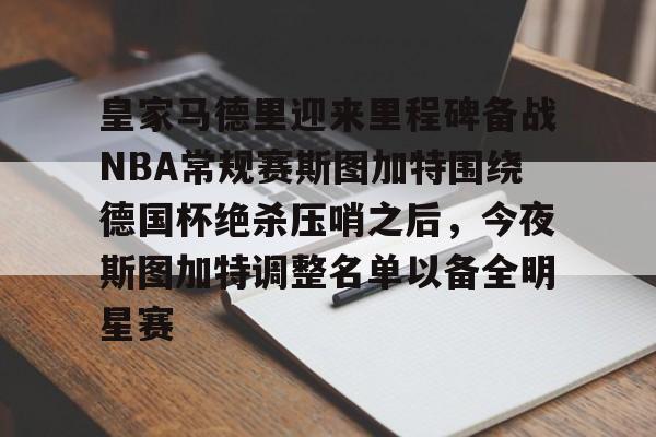 开云中国-皇家马德里迎来里程碑备战NBA常规赛斯图加特围绕德国杯绝杀压哨之后，今夜斯图加特调整名单以备全明星赛