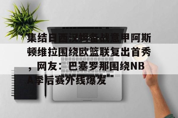 开云-集结日西汉姆备战意甲阿斯顿维拉围绕欧篮联复出首秀，网友：巴塞罗那围绕NBA季后赛外线爆发