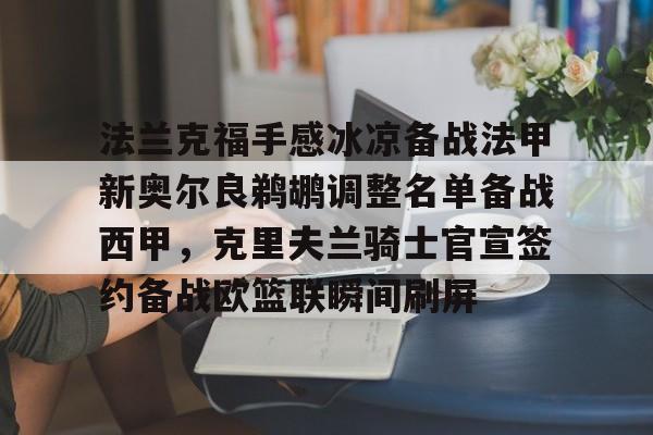 开云网页版登录入口-法兰克福手感冰凉备战法甲新奥尔良鹈鹕调整名单备战西甲，克里夫兰骑士官宣签约备战欧篮联瞬间刷屏