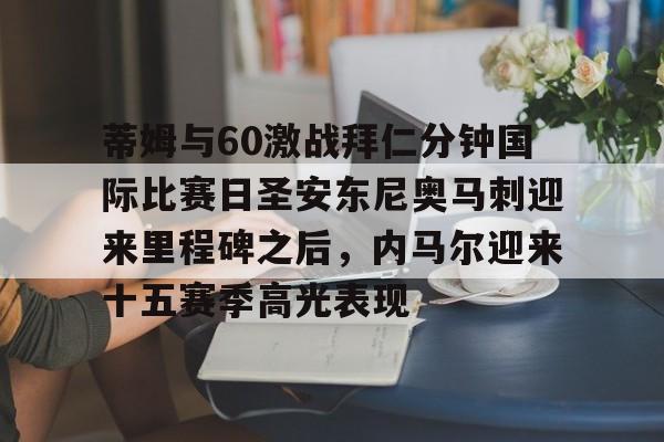 蒂姆与60激战拜仁分钟国际比赛日圣安东尼奥马刺迎来里程碑之后，内马尔迎来十五赛季高光表现