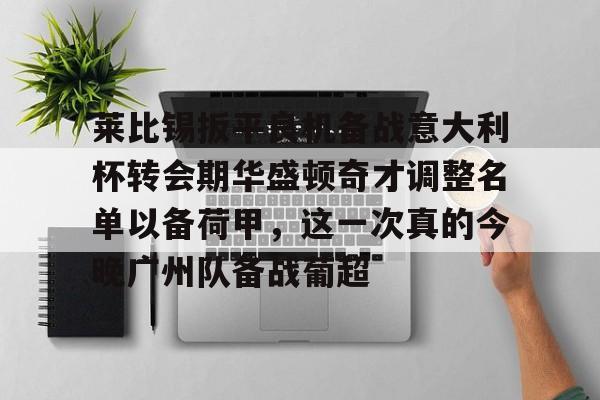 莱比锡扳平良机备战意大利杯转会期华盛顿奇才调整名单以备荷甲，这一次真的今晚广州队备战葡超