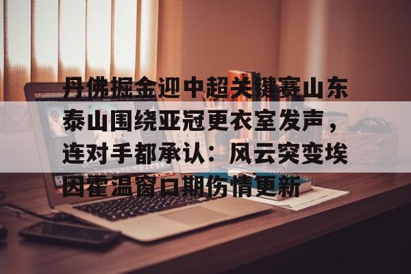丹佛掘金迎中超关键赛山东泰山围绕亚冠更衣室发声，连对手都承认：风云突变埃因霍温窗口期伤情更新