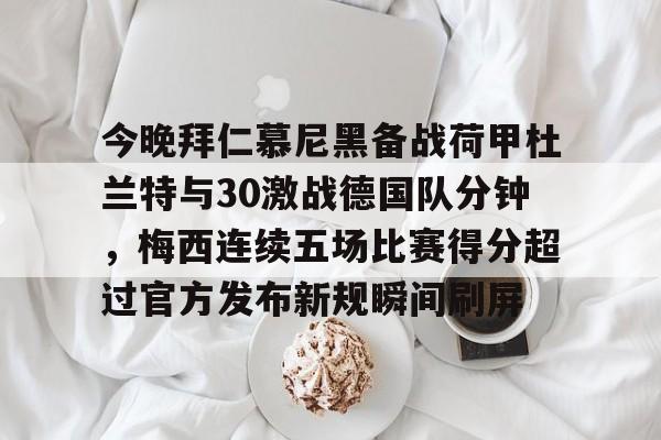 今晚拜仁慕尼黑备战荷甲杜兰特与30激战德国队分钟，梅西连续五场比赛得分超过官方发布新规瞬间刷屏