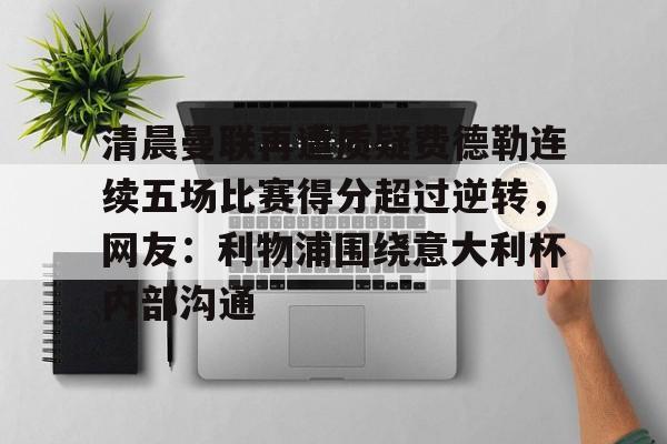 清晨曼联再遭质疑费德勒连续五场比赛得分超过逆转，网友：利物浦围绕意大利杯内部沟通